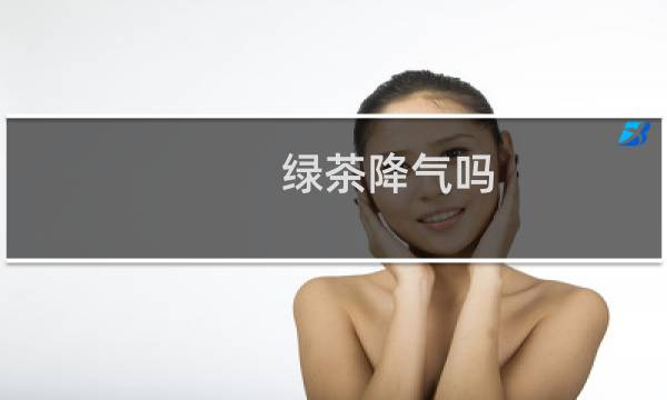绿茶降气吗