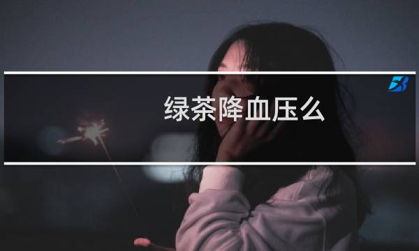 绿茶降血压么