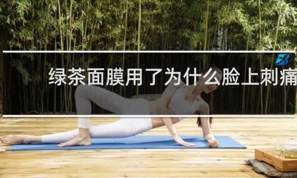 绿茶面膜用了为什么脸上刺痛