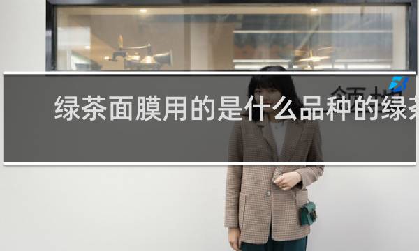 绿茶面膜用的是什么品种的绿茶