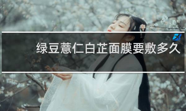 绿豆薏仁白芷面膜要敷多久