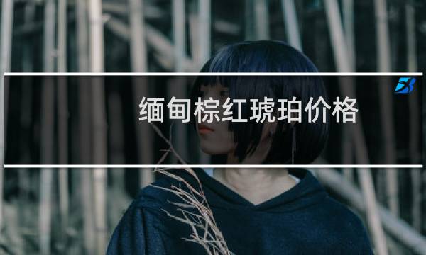 缅甸棕红琥珀价格