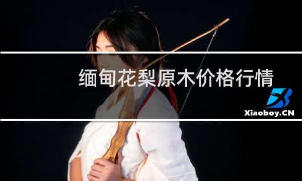 缅甸花梨原木价格行情