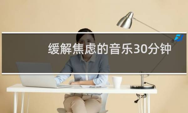 缓解焦虑的音乐30分钟