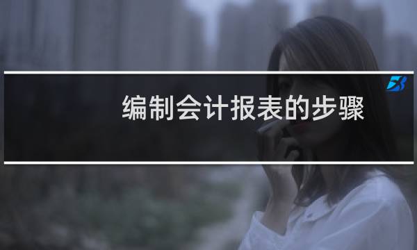 编制会计报表的步骤