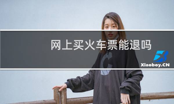 网上买火车票能退吗