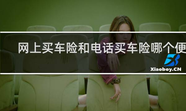 网上买车险和电话买车险哪个便宜
