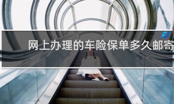 网上办理的车险保单多久邮寄