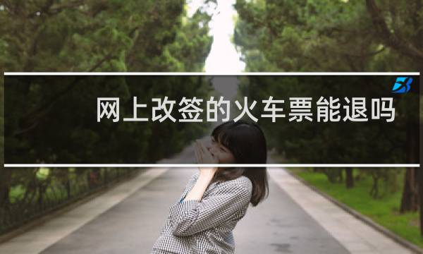 网上改签的火车票能退吗