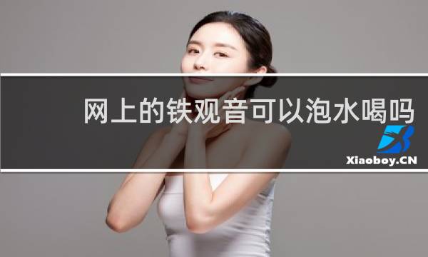 网上的铁观音可以泡水喝吗