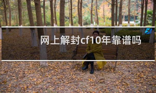 网上解封cf10年靠谱吗