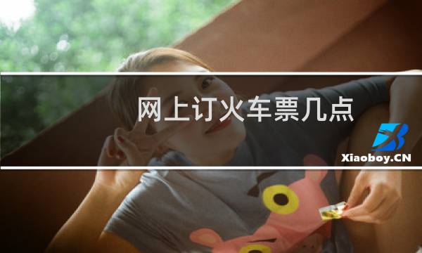 网上订火车票几点