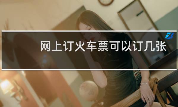 网上订火车票可以订几张