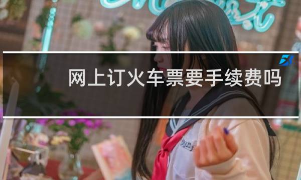 网上订火车票要手续费吗