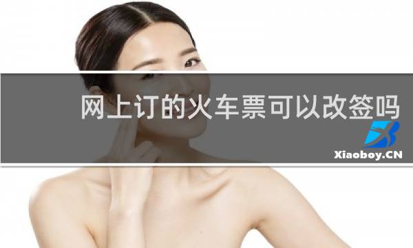 网上订的火车票可以改签吗