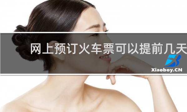 网上预订火车票可以提前几天