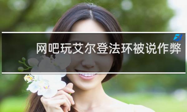 网吧玩艾尔登法环被说作弊