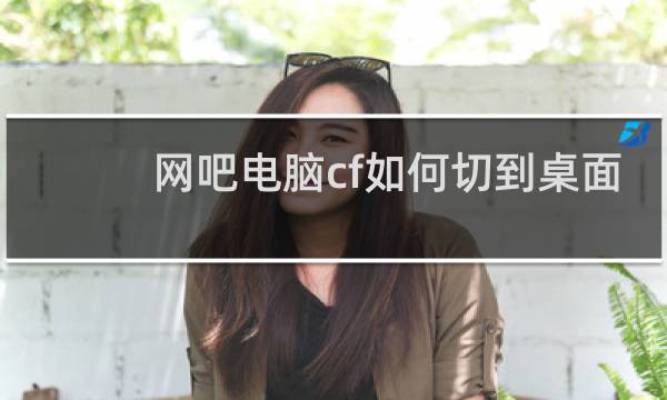 网吧电脑cf如何切到桌面
