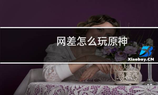 网差怎么玩原神
