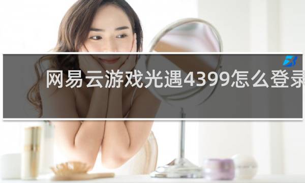 网易云游戏光遇4399怎么登录