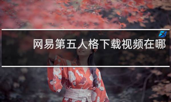 网易第五人格下载视频在哪