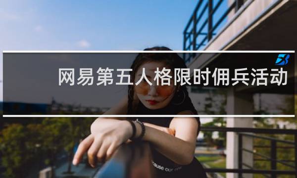 网易第五人格限时佣兵活动