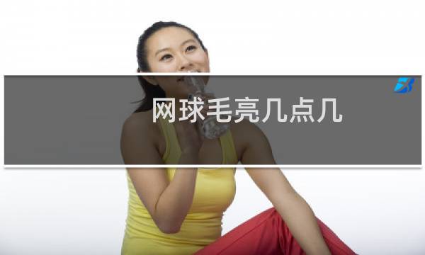 网球毛亮几点几
