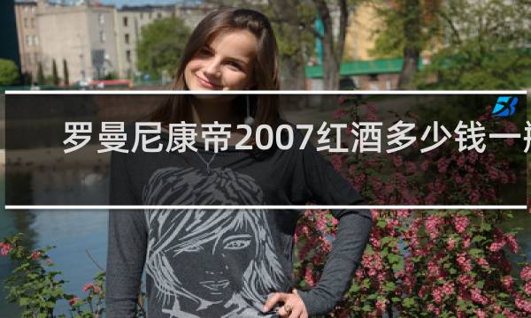 罗曼尼康帝2007红酒多少钱一瓶