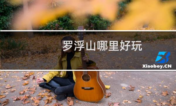 罗浮山哪里好玩