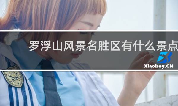 罗浮山风景名胜区有什么景点