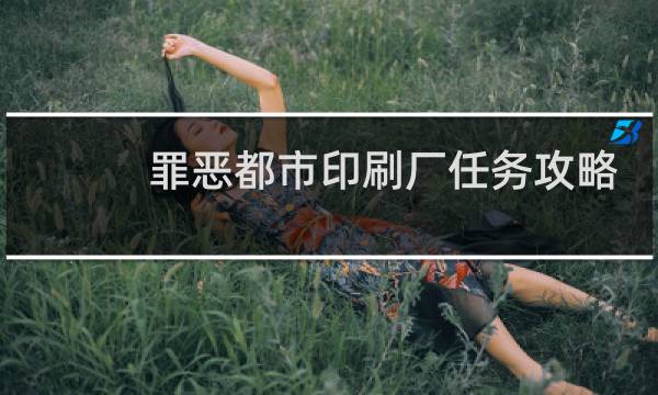 罪恶都市印刷厂任务攻略