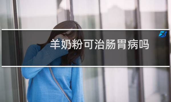 羊奶粉可治肠胃病吗