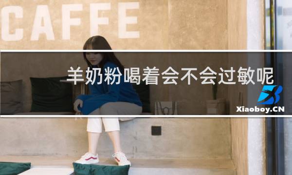 羊奶粉喝着会不会过敏呢