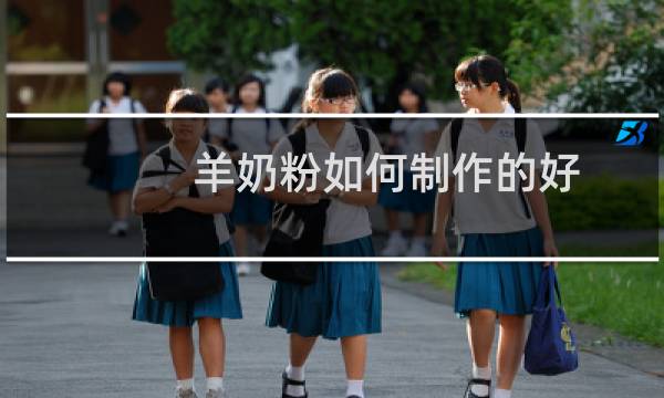 羊奶粉如何制作的好