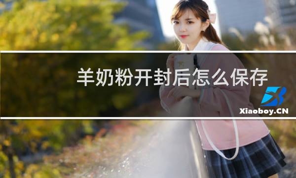 羊奶粉开封后怎么保存