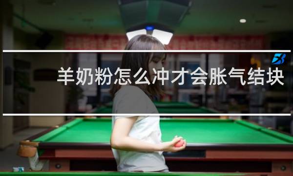 羊奶粉怎么冲才会胀气结块