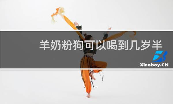 羊奶粉狗可以喝到几岁半