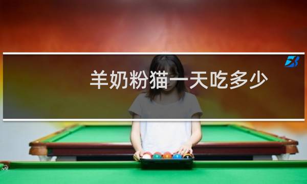 羊奶粉猫一天吃多少