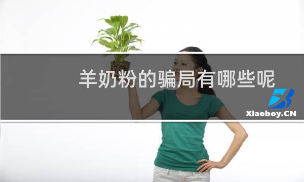 羊奶粉的骗局有哪些呢