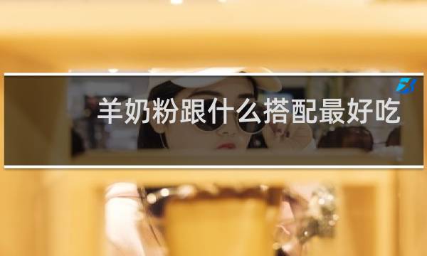 羊奶粉跟什么搭配最好吃