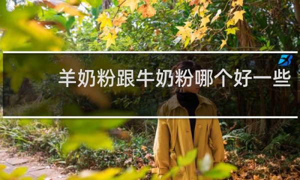 羊奶粉跟牛奶粉哪个好一些