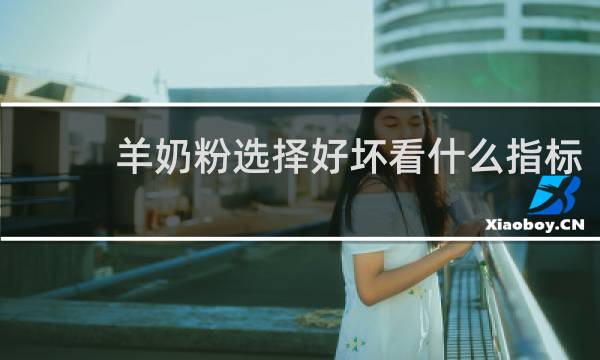 羊奶粉选择好坏看什么指标
