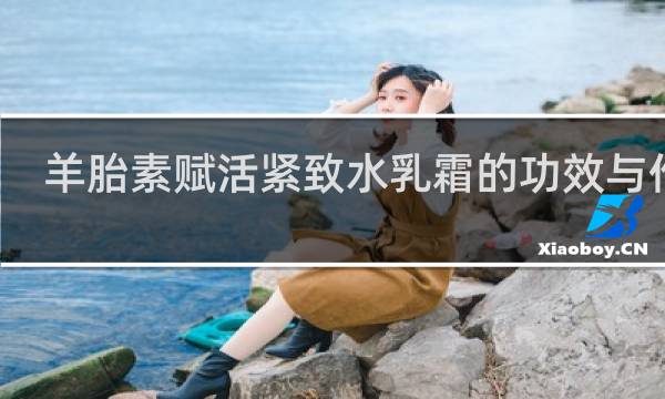 羊胎素赋活紧致水乳霜的功效与作用