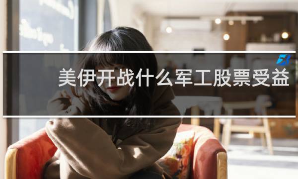 美伊开战什么军工股票受益