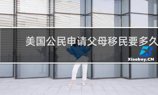 美国公民申请父母移民要多久