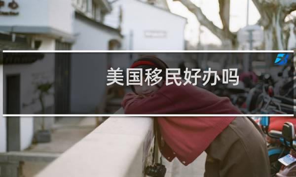 美国移民好办吗