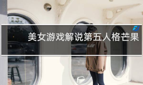 美女游戏解说第五人格芒果