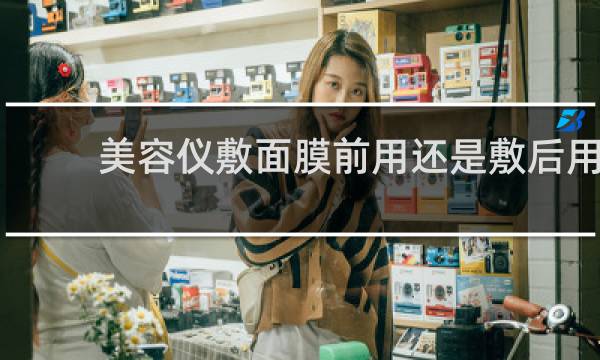 美容仪敷面膜前用还是敷后用