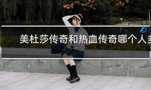 美杜莎传奇和热血传奇哪个人多