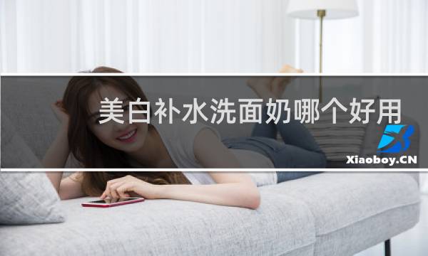美白补水洗面奶哪个好用?